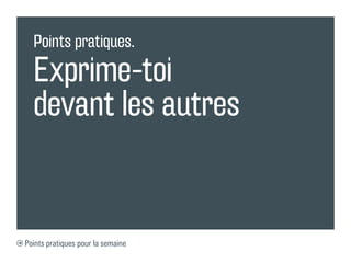 Points pratiques.

  Exprime-toi
  devant les autres


Points pratiques pour la semaine
 