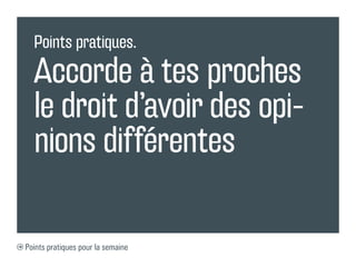 Points pratiques.

  Accorde à tes proches
  le droit d’avoir des opi-
  nions différentes

Points pratiques pour la semaine
 