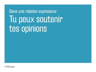 Dans une relation expressive :

  Tu peux soutenir
  tes opinions


Message
 