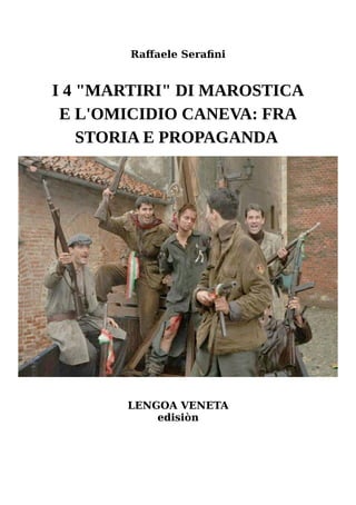Raffaele Serafini
I 4 "MARTIRI" DI MAROSTICA
E L'OMICIDIO CANEVA: FRA
STORIA E PROPAGANDA
LENGOA VENETA
edisiòn
 
