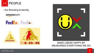 2
PEOPLE
• Our Branding & Identity
MAKE USERS HAPPY BY
MEASURING EVERYTHING WE DO
 