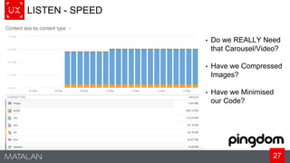 27
LISTEN - SPEED
• Do we REALLY Need
that Carousel/Video?
• Have we Compressed
Images?
• Have we Minimised
our Code?
 