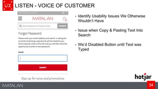 34
LISTEN - VOICE OF CUSTOMER
• Identify Usability Issues We Otherwise
Wouldn’t Have
• Issue when Copy & Pasting Text Into
Search
• We’d Disabled Button until Text was
Typed
 