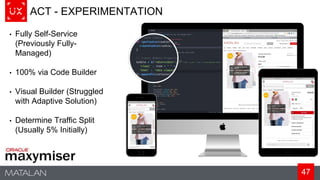 47
ACT - EXPERIMENTATION
• Fully Self-Service
(Previously Fully-
Managed)
• 100% via Code Builder
• Visual Builder (Struggled
with Adaptive Solution)
• Determine Traffic Split
(Usually 5% Initially)
 