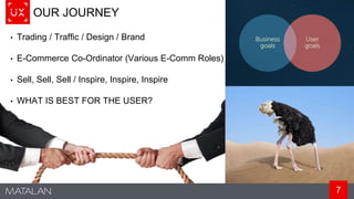7
OUR JOURNEY
• Trading / Traffic / Design / Brand
• E-Commerce Co-Ordinator (Various E-Comm Roles)
• Sell, Sell, Sell / Inspire, Inspire, Inspire
• WHAT IS BEST FOR THE USER?
 