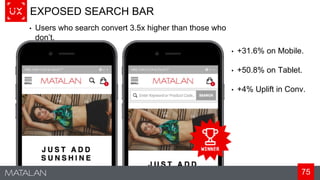 75
EXPOSED SEARCH BAR
• +31.6% on Mobile.
• +50.8% on Tablet.
• +4% Uplift in Conv.
• Users who search convert 3.5x higher than those who
don’t.
 