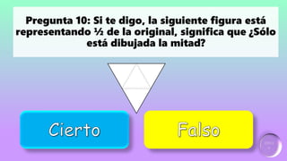Ganador:
2 puntos
Incorrecto
Pregunta 10: Si te digo, la siguiente figura está
representando ½ de la original, significa que ¿Sólo
está dibujada la mitad?
 