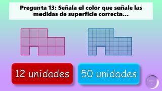Incorrecto
Ganador:
2 puntos
Pregunta 13: Señala el color que señale las
medidas de superficie correcta…
 
