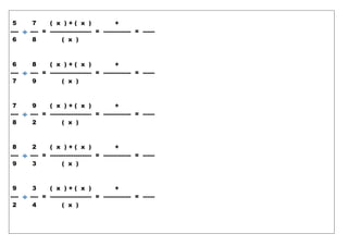 5 7 ( x ) + ( x ) +
---- ---- = --------------------- = -------------- = ------
6 8 ( x )
6 8 ( x ) + ( x ) +
---- ---- = --------------------- = -------------- = ------
7 9 ( x )
7 9 ( x ) + ( x ) +
---- ---- = --------------------- = -------------- = ------
8 2 ( x )
8 2 ( x ) + ( x ) +
---- ---- = --------------------- = -------------- = ------
9 3 ( x )
9 3 ( x ) + ( x ) +
---- ---- = --------------------- = -------------- = ------
2 4 ( x )
 