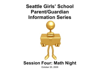 Seattle Girls’ School Parent/Guardian Information Series Session Four: Math Night October 20, 2009 