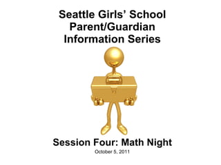 Seattle Girls ’ School Parent/Guardian Information Series Session Four: Math Night October 5, 2011 