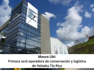 Mauro Libi:
Frimaca será operadora de conservación y logística
de Helados Tío Rico
 