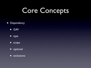 Core Concepts
•   Dependency

    •   GAV

    •   type

    •   scope

    •   optional

    •   exclusions
 
