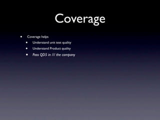 Coverage
•   Coverage helps
    •   Understand unit test quality
    •   Understand Product quality

    •   Pass QD5 in /// the company
 