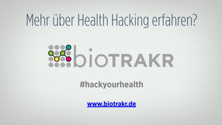 Mehr über Health Hacking erfahren? 
#hackyourhealth 
! 
www.biotrakr.de 
 