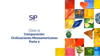Clase 11
Comparación:
Civilizaciones Mesoamericanas
Parte 2
 