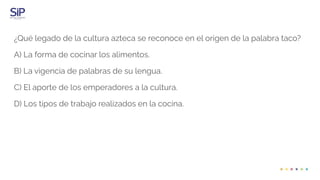 ¿Qué legado de la cultura azteca se reconoce en el origen de la palabra taco?
A) La forma de cocinar los alimentos.
B) La vigencia de palabras de su lengua.
C) El aporte de los emperadores a la cultura.
D) Los tipos de trabajo realizados en la cocina.
 