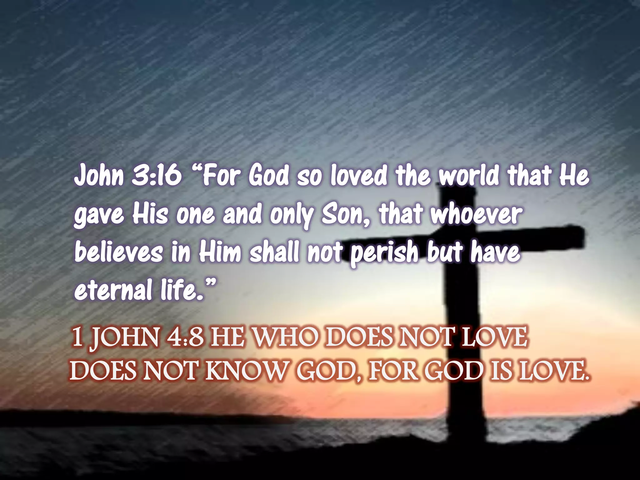 1 JOHN 4:8 HE WHO DOES NOT LOVE
DOES NOT KNOW GOD, FOR GOD IS LOVE.
 