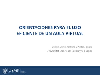 ORIENTACIONES PARA EL USO
EFICIENTE DE UN AULA VIRTUAL
Según Elena Barbera y Antoni Badia
Universitat Oberta de Catalunya, España
 