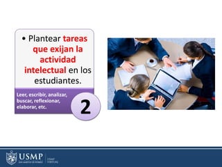 • Plantear tareas
que exijan la
actividad
intelectual en los
estudiantes.
Leer, escribir, analizar,
buscar, reflexionar,
elaborar, etc.
2
 