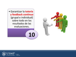 • Garantizar la tutoría
y feedback continuo
(grupal e individual)
sobre todo en los
resultados de las
evaluaciones.
10
 