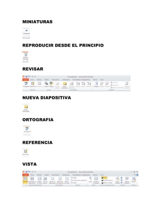 MINIATURAS 
REPRODUCIR DESDE EL PRINCIPIO 
REVISAR 
NUEVA DIAPOSITIVA 
ORTOGRAFIA 
REFERENCIA 
VISTA 
 