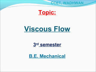Topic:
Viscous Flow
3rd
semester
B.E. Mechanical
CCET, WADHWAN
 