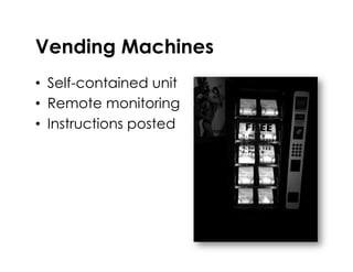 Vending Machines
•  Self-contained unit
•  Remote monitoring
•  Instructions posted
 