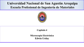 Universidad Nacional de San Agustín Arequipa
Escuela Profesional de Ingeniería de Materiales
Capitulo 4
Microscopía Electrónica
Edwin Urday
 