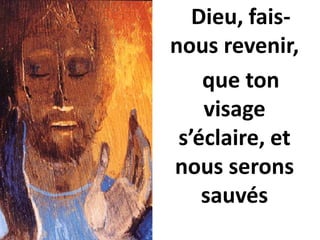 Dieu, fais-
nous revenir,
que ton
visage
s’éclaire, et
nous serons
sauvés
 