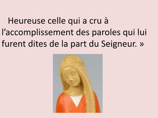 Heureuse celle qui a cru à
l’accomplissement des paroles qui lui
furent dites de la part du Seigneur. »
 