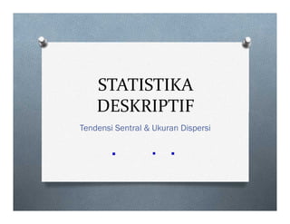 STATISTIKA
DESKRIPTIF
STATISTIKA
DESKRIPTIF
Tendensi Sentral & Ukuran Dispersi
 