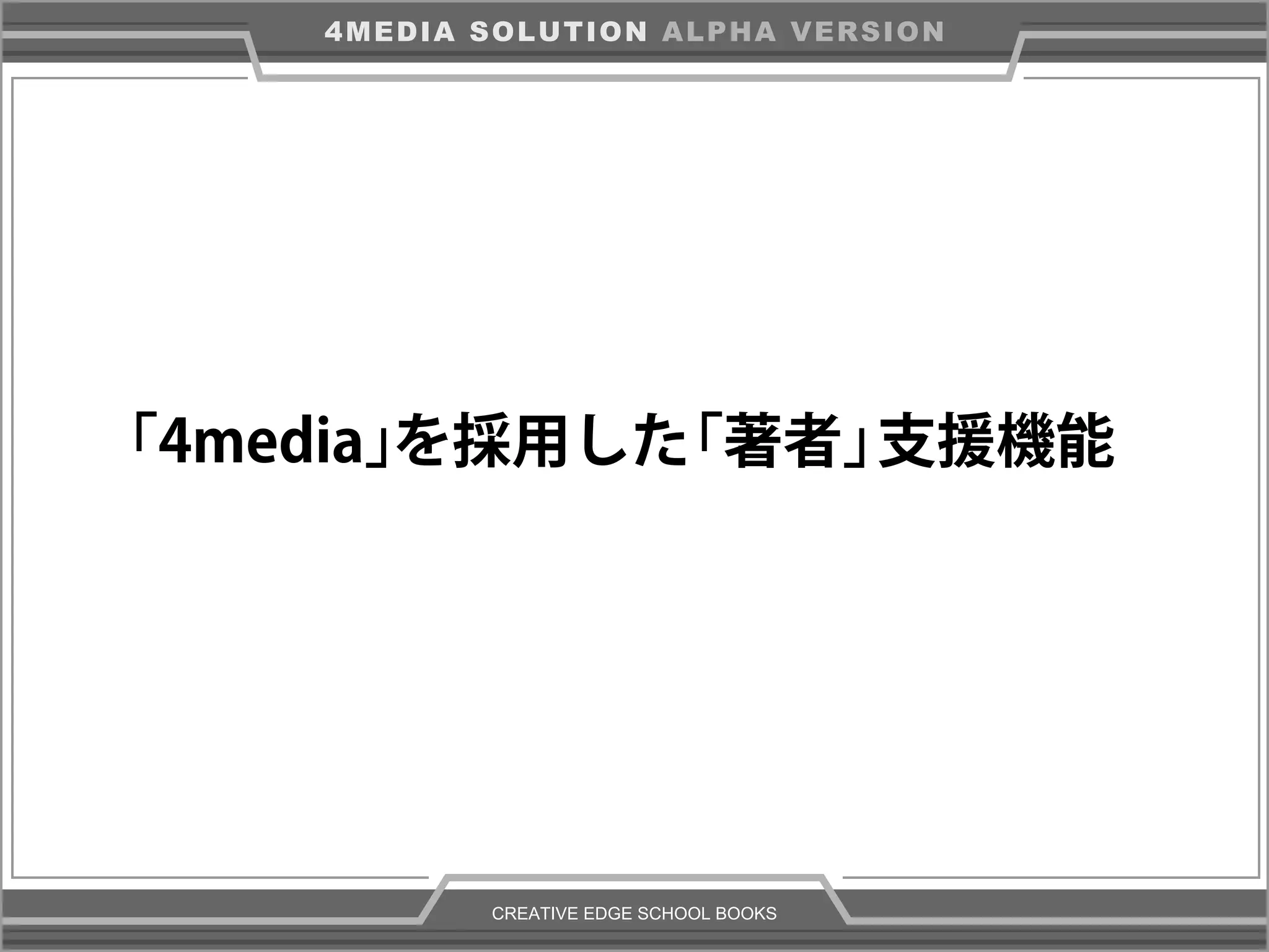 CREATIVE EDGE SCHOOL BOOKS
4MEDIA SOLUTION ALPHA VERSION
を採用した「4media」 「著者」支援機能
 