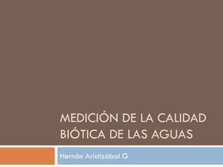 MEDICIÓN DE LA CALIDAD
BIÓTICA DE LAS AGUAS
Hernán Aristizábal G
 