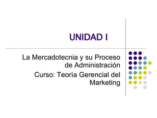 UNIDAD I La Mercadotecnia y su Proceso de Administración Curso: Teorìa Gerencial del Marketing 