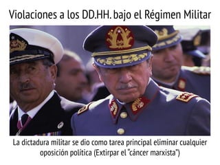 Violaciones a los DD.HH. bajo el Régimen Militar

La dictadura militar se dio como tarea principal eliminar cualquier
oposición política (Extirpar el “cáncer marxista”)

 