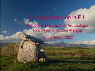 El megalitismo en la P.I. Seminario Municipal de Arqueología Rincón de la Victoria Málaga Curso 2008 - 2009 