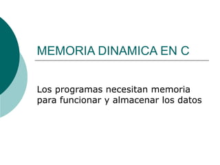 MEMORIA DINAMICA EN C
Los programas necesitan memoria
para funcionar y almacenar los datos
 