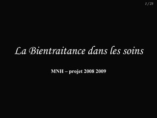 1 / 23




La Bientraitance dans les soins
        MNH – projet 2008 2009
 