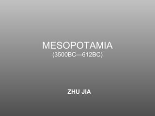 MESOPOTAMIA
(3500BC—612BC)
ZHU JIA
 