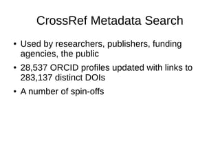 CrossRef Metadata Search 
● Used by researchers, publishers, funding 
agencies, the public 
● 28,537 ORCID profiles update...