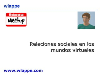 Relaciones sociales en los mundos virtuales www.wlappe.com 