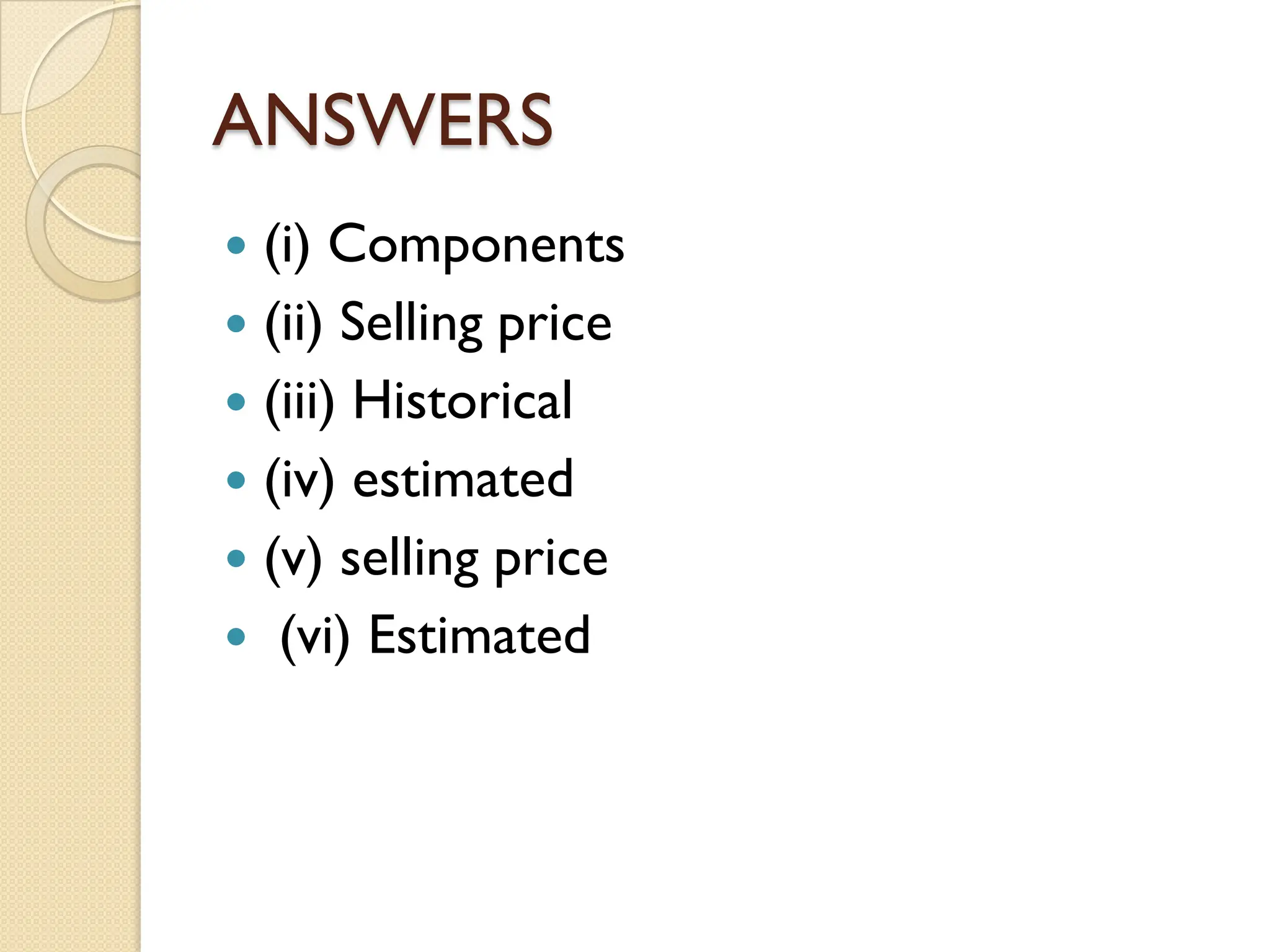 ANSWERS
 (i) Components
 (ii) Selling price
 (iii) Historical
 (iv) estimated
 (v) selling price
 (vi) Estimated
 