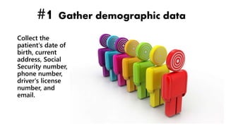 #1 Gather demographic data
Collect the
patient's date of
birth, current
address, Social
Security number,
phone number,
driver's license
number, and
email.
 