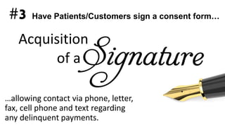 …allowing contact via phone, letter,
fax, cell phone and text regarding
any delinquent payments.
#3 Have Patients/Customers sign a consent form…
Acquisition
of a
 