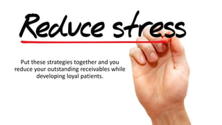 Put these strategies together and you
reduce your outstanding receivables while
developing loyal patients.
 