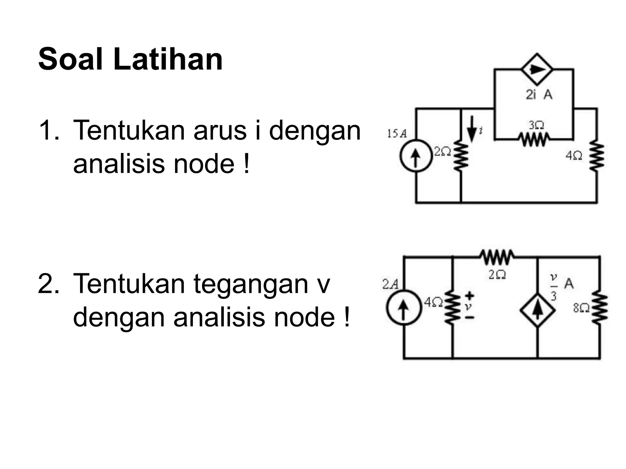 Soal Latihan
1. Tentukan arus i dengan
analisis node !
2. Tentukan tegangan v
dengan analisis node !
 