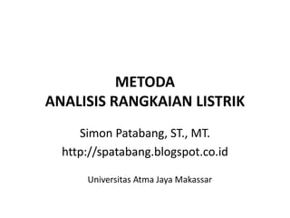 METODA
ANALISIS RANGKAIAN LISTRIK
Simon Patabang, ST., MT.
http://spatabang.blogspot.co.id
Universitas Atma Jaya Makassar
 