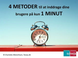 4 METODER til at inddrage dine
brugere på kun 1 MINUT
© Charlotte Albrechtsen, Tovejs.dk
Foto: Cam Evans
 