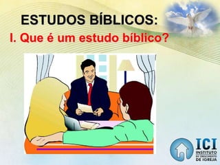 ESTUDOS BÍBLICOS:
I. Que é um estudo bíblico?
 